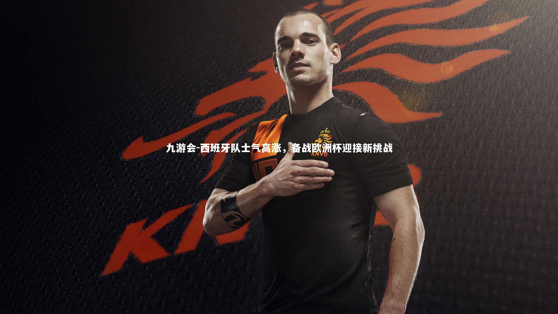 西班牙队士气高涨，备战欧洲杯迎接新挑战