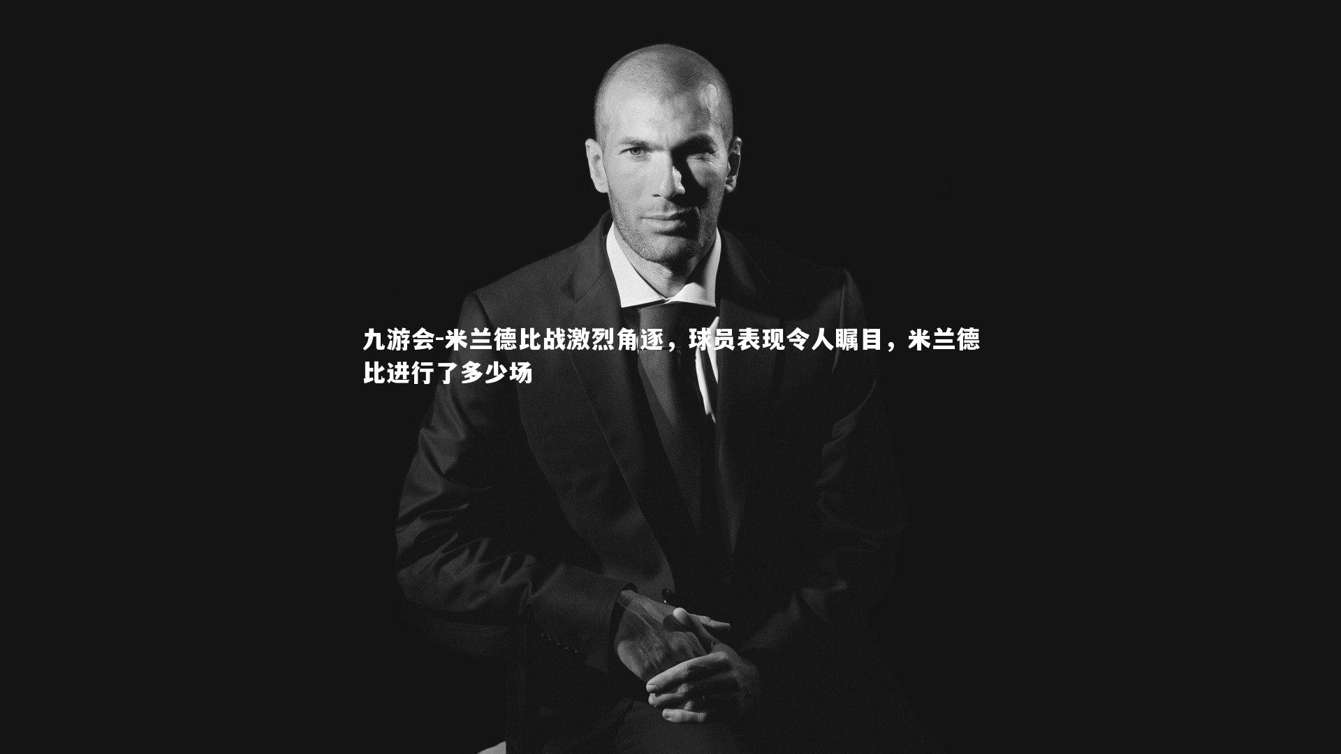 米兰德比战激烈角逐，球员表现令人瞩目，米兰德比进行了多少场