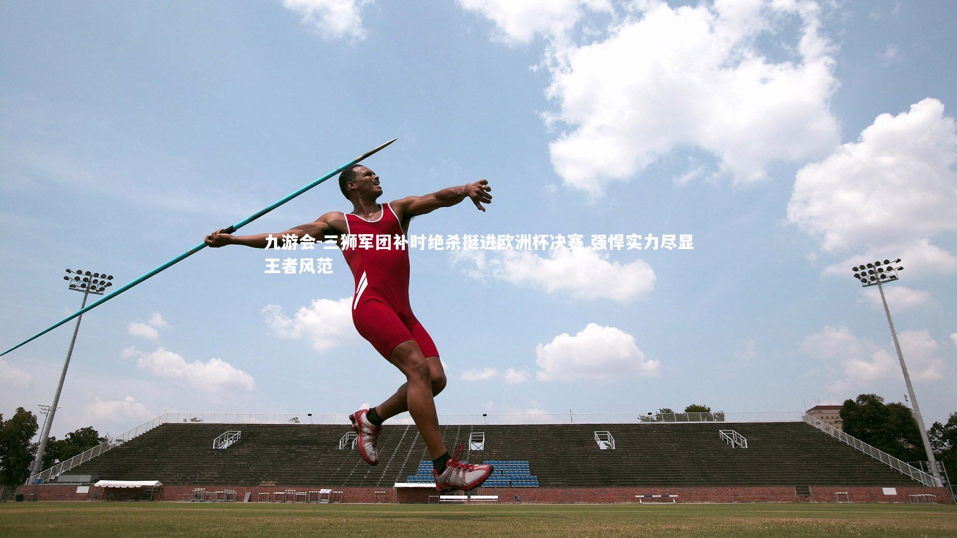 三狮军团补时绝杀挺进欧洲杯决赛 强悍实力尽显王者风范
