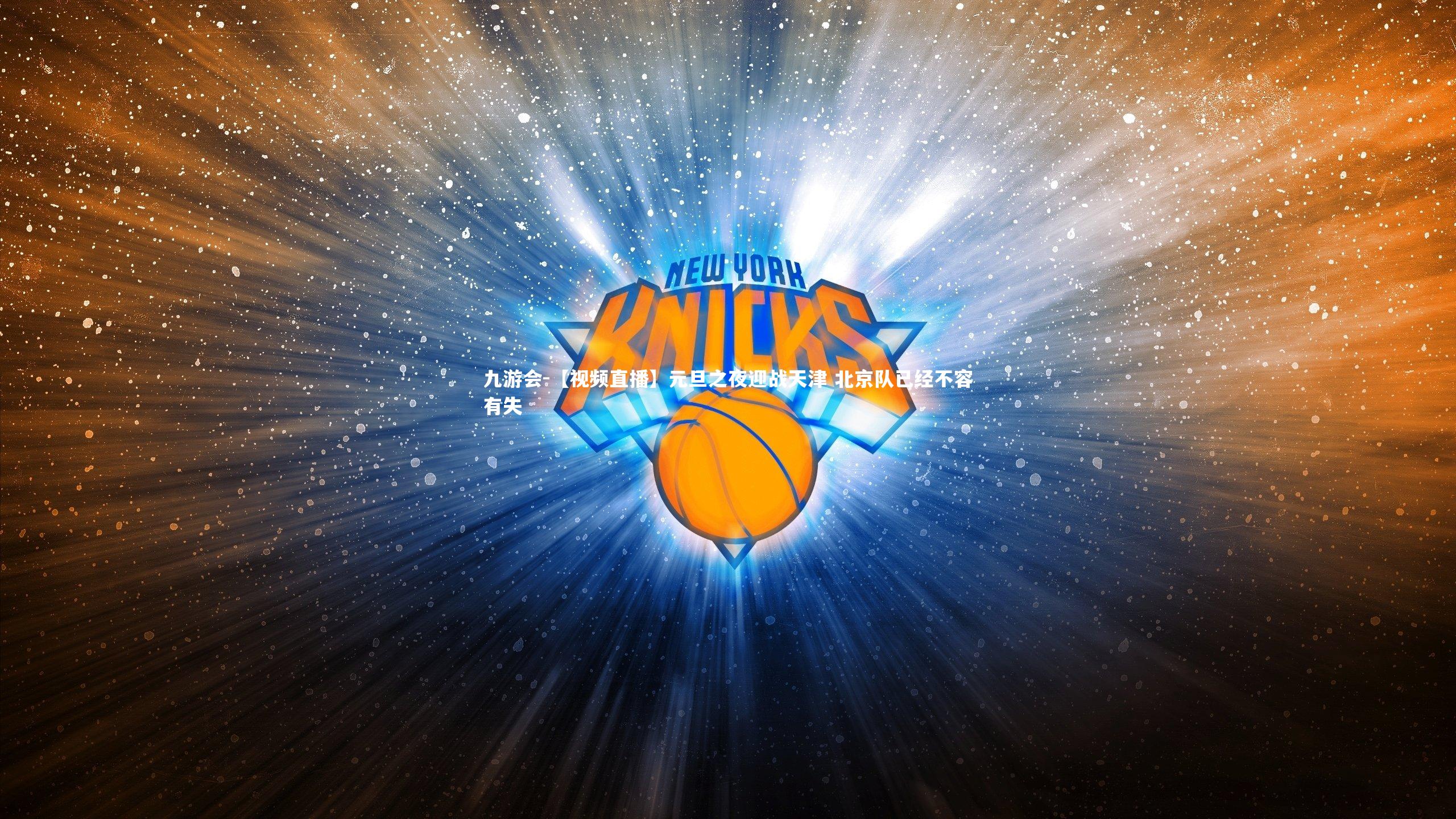 【视频直播】元旦之夜迎战天津 北京队已经不容有失